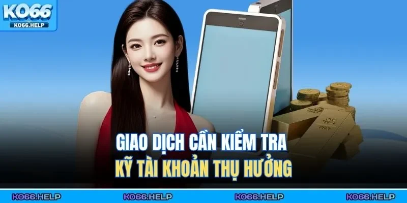 Nạp Tiền Ko66 3 Giao dịch cần kiểm tra kỹ tài khoản thụ hưởng