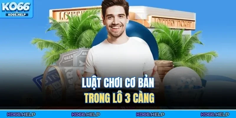 Lô Đề 3 Càng – Dự Đoán Chuẩn Nhân Ba Tiền Thưởng 2026 2 Luật chơi cơ bản trong lô 3 càng