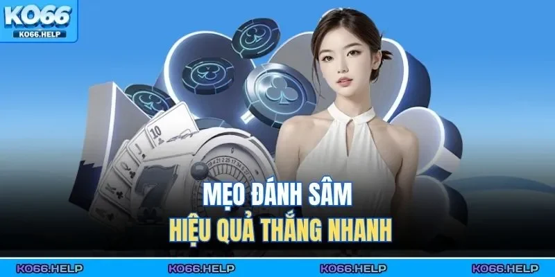 Sâm Lốc Online – Đánh Bài Chiến Thuật, Thắng Cực Nhanh 3 Mẹo đánh sâm hiệu quả thắng nhanh